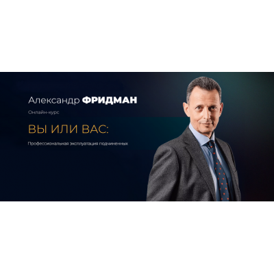 Вы или Вас: профессиональная эксплуатация подчиненных. Пакет Стандарт. Александр Фридман Вы или Вас: профессиональная эксплуатация подчиненных. Пакет Стандарт. Александр Фридман