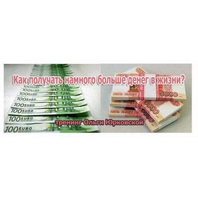Как получать намного больше денег в жизни. Ольга Юрковская Как получать намного больше денег в жизни. Ольга Юрковская