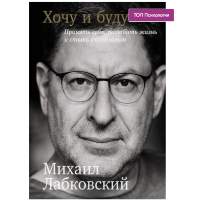 Хочу и буду. Принять себя, полюбить жизнь и стать счастливым. Михаил Лабковский Хочу и буду. Принять себя, полюбить жизнь и стать счастливым. Михаил Лабковский