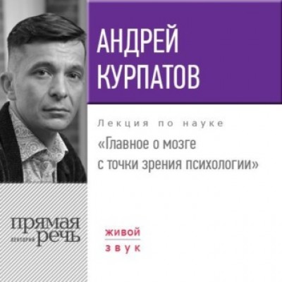 Лекция «Главное о мозге с точки зрения психологии». Прямая речь. Андрей Курпатов Лекция «Главное о мозге с точки зрения психологии». Прямая речь. Андрей Курпатов