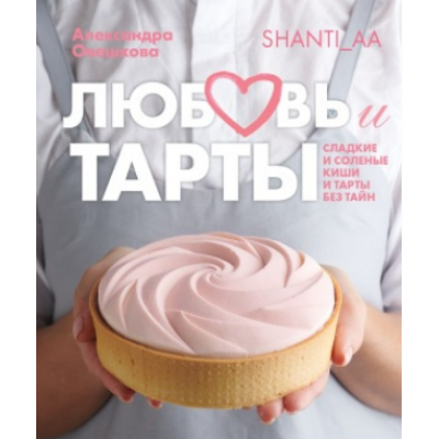 Любовь и тарты. Сладкие и соленые киши и тарты без тайн. Александра Овешкова Любовь и тарты. Сладкие и соленые киши и тарты без тайн. Александра Овешкова