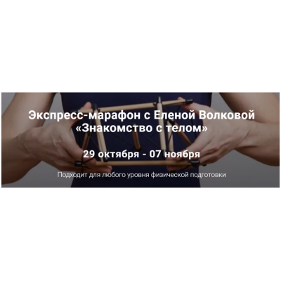 Экспресс-марафон «Знакомство с телом». Елена Волкова Экспресс-марафон «Знакомство с телом». Елена Волкова