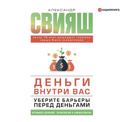 Деньги внутри вас. Уберите барьеры перед деньгами. Аудиокнига. Александр Свияш Деньги внутри вас. Уберите барьеры перед деньгами. Аудиокнига. Александр Свияш