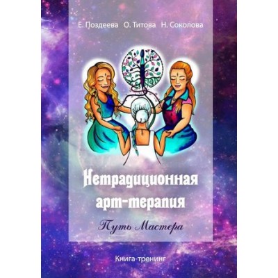 Нетрадиционная арт‑терапия. Путь Мастера. Книга-тренинг. Елена Поздеева, Оксана Титова Нетрадиционная арт‑терапия. Путь Мастера. Книга-тренинг. Елена Поздеева, Оксана Титова