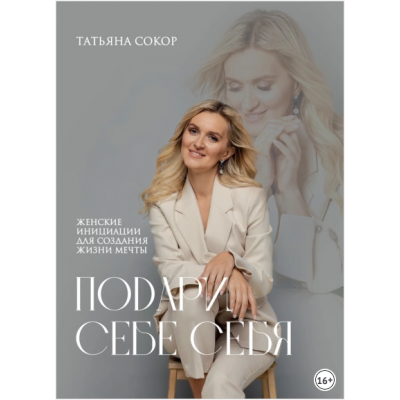 Подари себе себя. Женские инициации для создания жизни мечты. Татьяна Сокор Подари себе себя. Женские инициации для создания жизни мечты. Татьяна Сокор