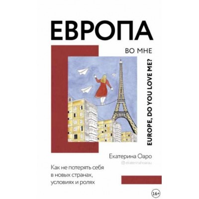 Европа во мне. Как не потерять себя в новых странах, условиях и ролях. Екатерина Оаро Европа во мне. Как не потерять себя в новых странах, условиях и ролях. Екатерина Оаро