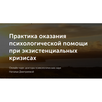 Практика оказания психологической помощи при экзистенциальных кризисах. Наталья Дмитриева Практика оказания психологической помощи при экзистенциальных кризисах. Наталья Дмитриева