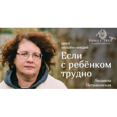 Цикл лекций «Если с ребенком трудно». Людмила Петрановская Цикл лекций «Если с ребенком трудно». Людмила Петрановская