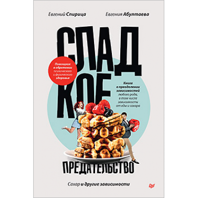 Сладкое предательство. Сахар и другие зависимости. Евгений Спирица Питер Сладкое предательство. Сахар и другие зависимости. Евгений Спирица Питер