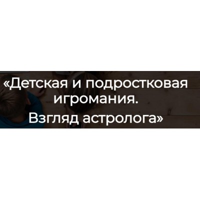 Детская и подростковая игромания. Взгляд астролога. Юлия Литовченко Детская и подростковая игромания. Взгляд астролога. Юлия Литовченко