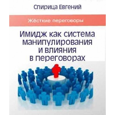 Имидж как система манипулирования и влияния в переговорах. Евгений Спирица Имидж как система манипулирования и влияния в переговорах. Евгений Спирица