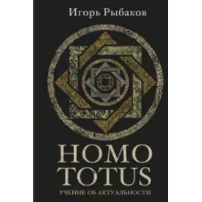 Homo Totus. Учение об актуальности: Лучшие идеи и практики для людей, готовых предпринять себя. Игорь Рыбаков Homo Totus. Учение об актуальности: Лучшие идеи и практики для людей, готовых предпринять себя. Игорь Рыбаков