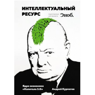 Интеллектуальный ресурс. Ядро экономики «Капитала 3.0». Андрей Курпатов Интеллектуальный ресурс. Ядро экономики «Капитала 3.0». Андрей Курпатов