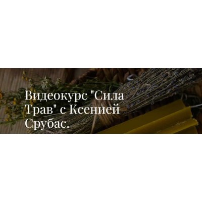 Видеокурс Сила Трав. Ксения Срубас Видеокурс Сила Трав. Ксения Срубас