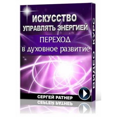 Искусство управлять энергией. Переход в духовное развитие. Сергей Ратнер Искусство управлять энергией. Переход в духовное развитие. Сергей Ратнер