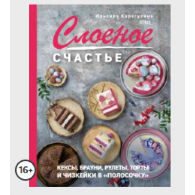 Слоеное счастье. Кексы, брауни, рулеты, торты и чизкейки в «полосочку» Ильзира Карагузина Слоеное счастье. Кексы, брауни, рулеты, торты и чизкейки в «полосочку» Ильзира Карагузина