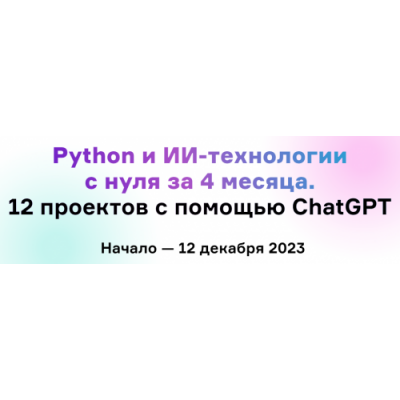 Python и ИИ-технологии с нуля за 4 месяца. 12 проектов с помощью ChatGPT Product University
