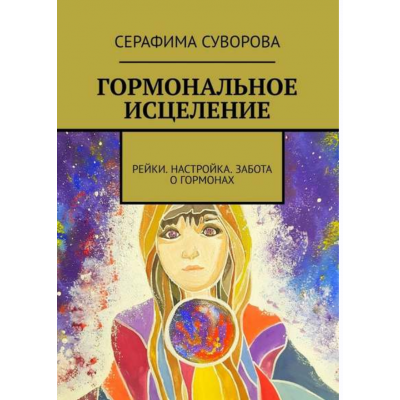 Гормональное исцеление. Рейки. Настройка. Забота о гормонах. Серафима Суворова Гормональное исцеление. Рейки. Настройка. Забота о гормонах. Серафима Суворова